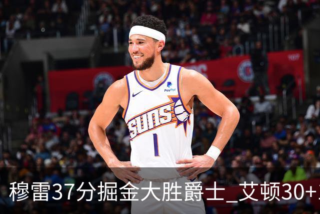 穆雷37分掘金大胜爵士 艾顿30+19开拓者胜猛龙
